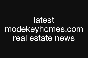 latest modekeyhomes.com real estate news