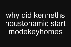 why did kenneths houstonamic start modekeyhomes