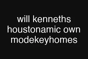 will kenneths houstonamic own modekeyhomes
